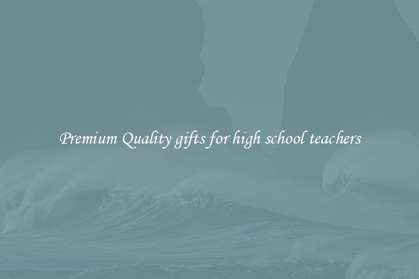 Premium Quality gifts for high school teachers