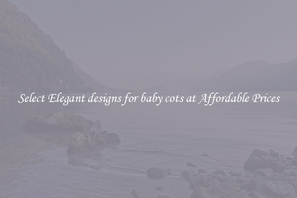 Select Elegant designs for baby cots at Affordable Prices