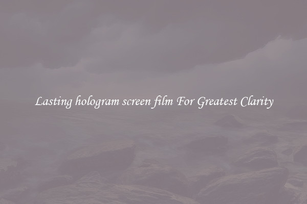 Lasting hologram screen film For Greatest Clarity