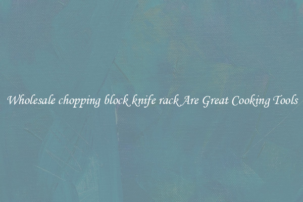 Wholesale chopping block knife rack Are Great Cooking Tools