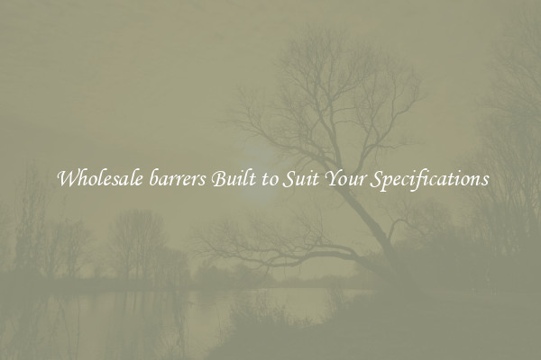 Wholesale barrers Built to Suit Your Specifications