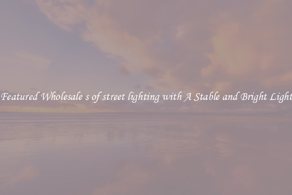 Featured Wholesale s of street lighting with A Stable and Bright Light
