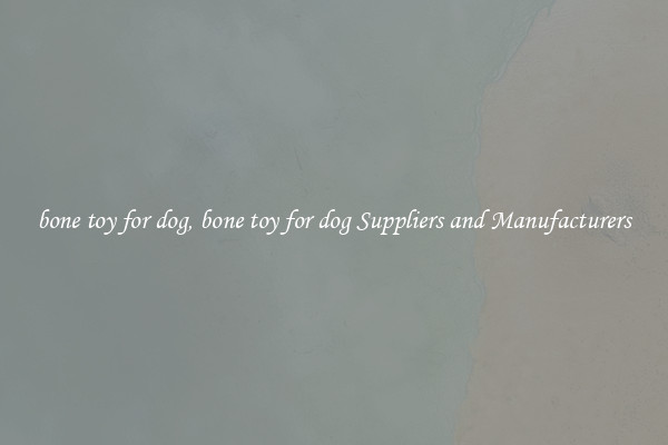 bone toy for dog, bone toy for dog Suppliers and Manufacturers