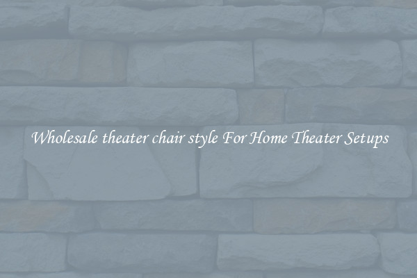 Wholesale theater chair style For Home Theater Setups