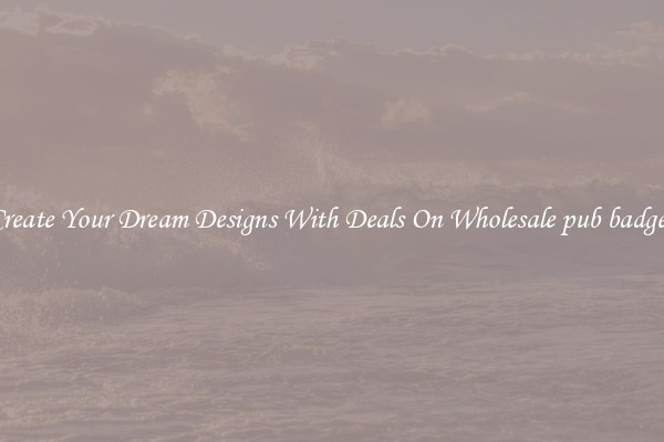 Create Your Dream Designs With Deals On Wholesale pub badges