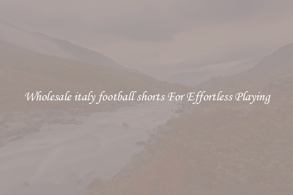 Wholesale italy football shorts For Effortless Playing