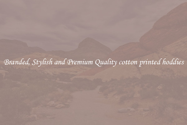 Branded, Stylish and Premium Quality cotton printed hoddies