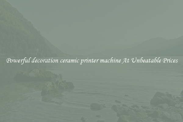 Powerful decoration ceramic printer machine At Unbeatable Prices