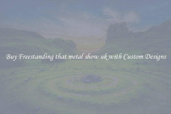 Buy Freestanding that metal show uk with Custom Designs