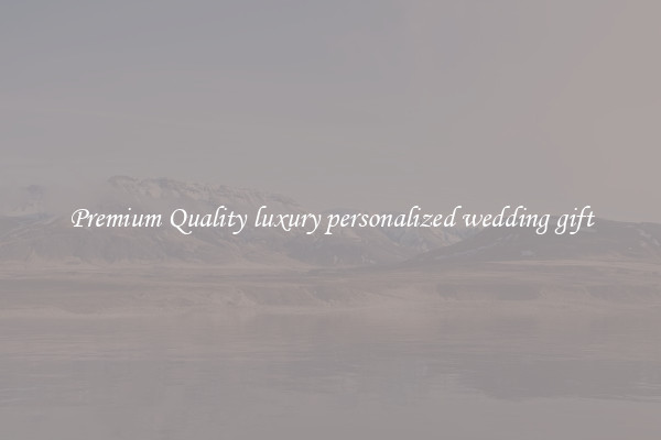 Premium Quality luxury personalized wedding gift