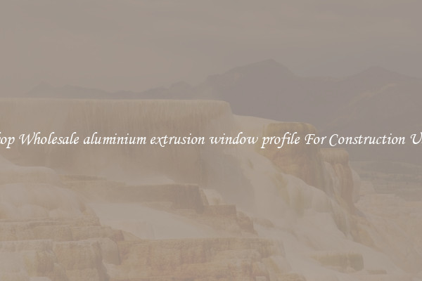 Shop Wholesale aluminium extrusion window profile For Construction Uses