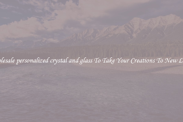 Wholesale personalized crystal and glass To Take Your Creations To New Levels