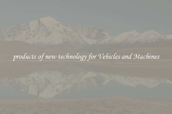 products of new technology for Vehicles and Machines