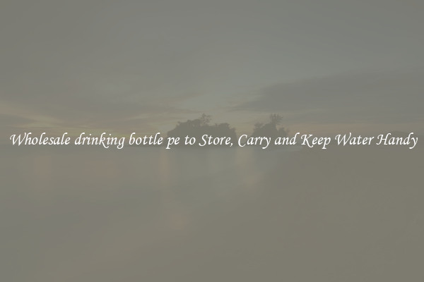 Wholesale drinking bottle pe to Store, Carry and Keep Water Handy