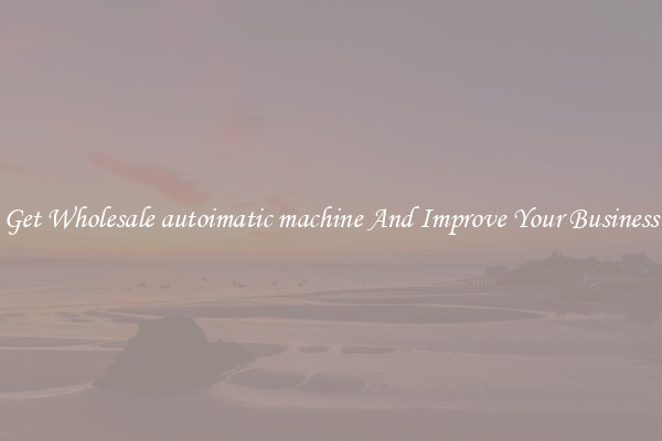 Get Wholesale autoimatic machine And Improve Your Business