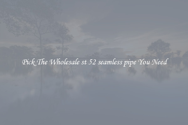 Pick The Wholesale st 52 seamless pipe You Need