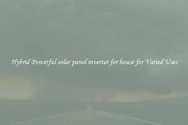 Hybrid Powerful solar panel inverter for house for Varied Uses