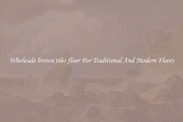 Wholesale brown tiles floor For Traditional And Modern Floors