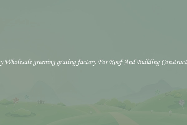Buy Wholesale greening grating factory For Roof And Building Construction