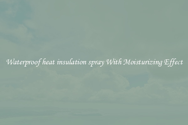 Waterproof heat insulation spray With Moisturizing Effect