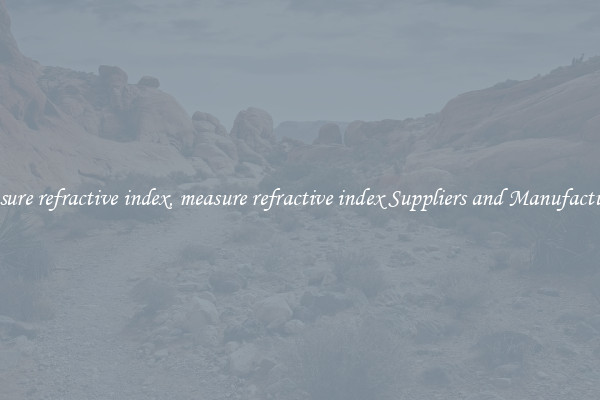 measure refractive index, measure refractive index Suppliers and Manufacturers