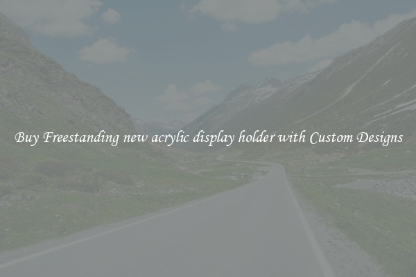 Buy Freestanding new acrylic display holder with Custom Designs