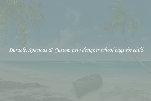 Durable, Spacious & Custom new designer school bags for child