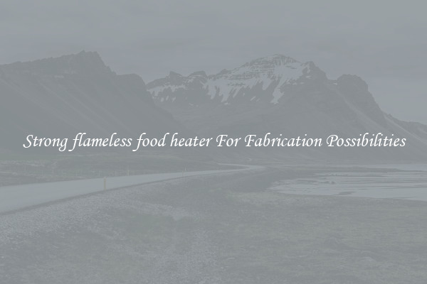 Strong flameless food heater For Fabrication Possibilities