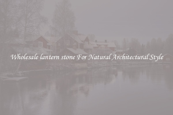 Wholesale lantern stone For Natural Architectural Style