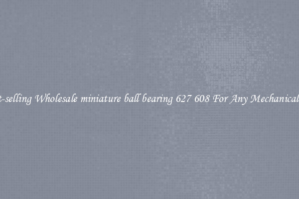 Fast-selling Wholesale miniature ball bearing 627 608 For Any Mechanical Use