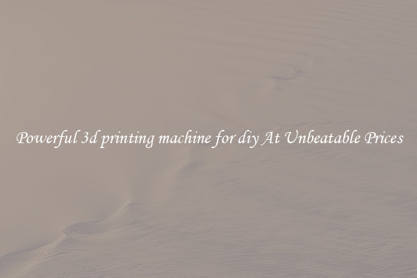 Powerful 3d printing machine for diy At Unbeatable Prices