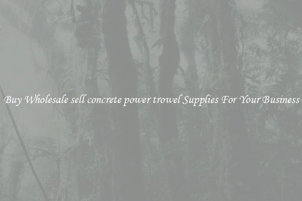 Buy Wholesale sell concrete power trowel Supplies For Your Business