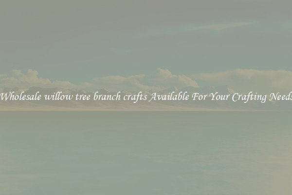 Wholesale willow tree branch crafts Available For Your Crafting Needs
