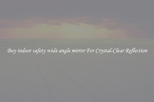Buy indoor safety wide angle mirror For Crystal-Clear Reflection