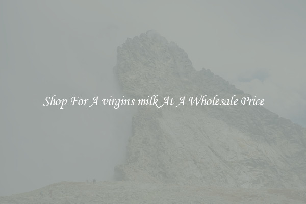 Shop For A virgins milk At A Wholesale Price