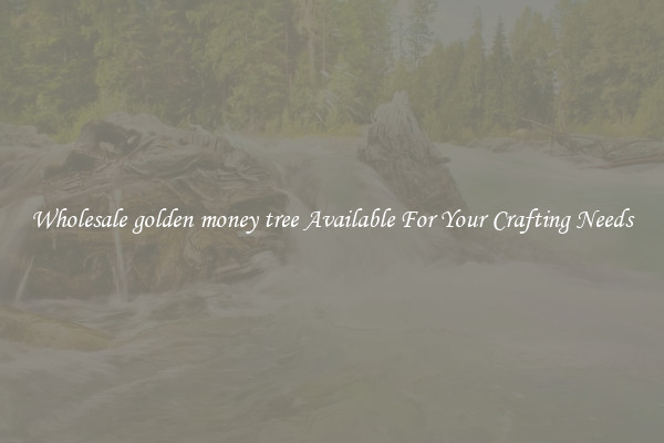 Wholesale golden money tree Available For Your Crafting Needs