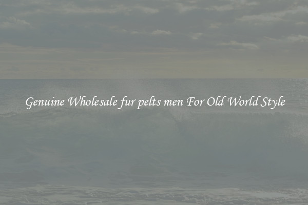 Genuine Wholesale fur pelts men For Old World Style