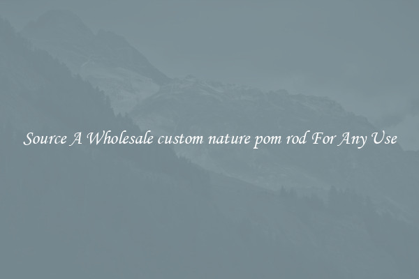 Source A Wholesale custom nature pom rod For Any Use