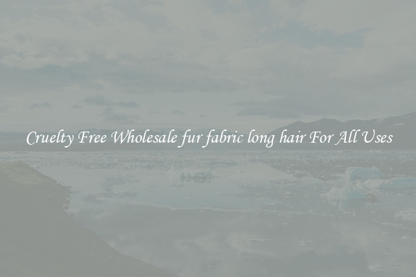 Cruelty Free Wholesale fur fabric long hair For All Uses