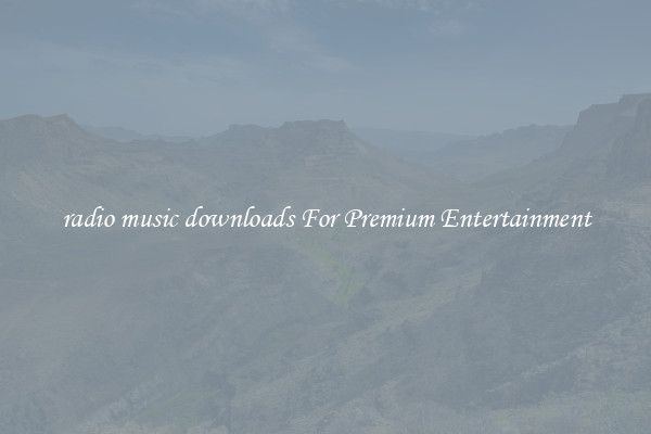 radio music downloads For Premium Entertainment