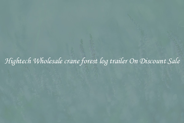 Hightech Wholesale crane forest log trailer On Discount Sale