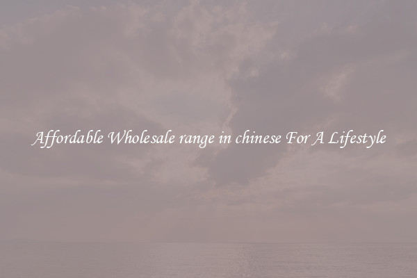 Affordable Wholesale range in chinese For A Lifestyle