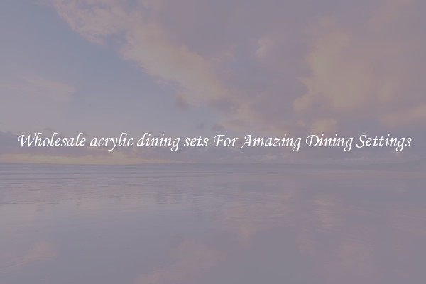 Wholesale acrylic dining sets For Amazing Dining Settings