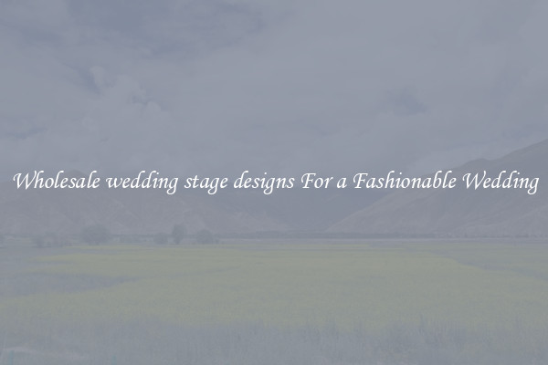 Wholesale wedding stage designs For a Fashionable Wedding