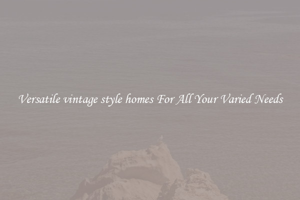 Versatile vintage style homes For All Your Varied Needs