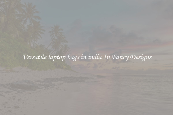 Versatile laptop bags in india In Fancy Designs