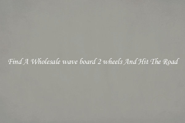 Find A Wholesale wave board 2 wheels And Hit The Road