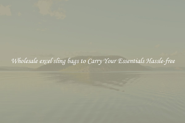 Wholesale excel sling bags to Carry Your Essentials Hassle-free