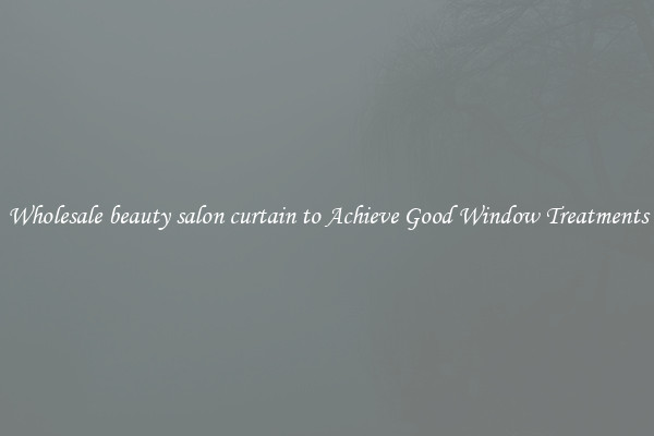Wholesale beauty salon curtain to Achieve Good Window Treatments