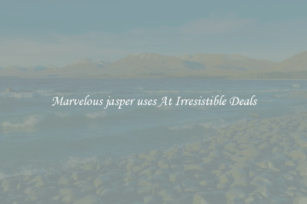 Marvelous jasper uses At Irresistible Deals